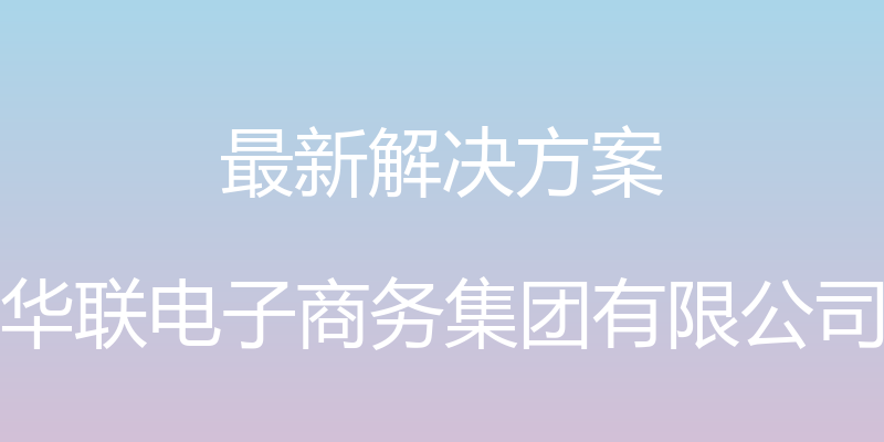 最新解决方案 - 华联电子商务集团有限公司