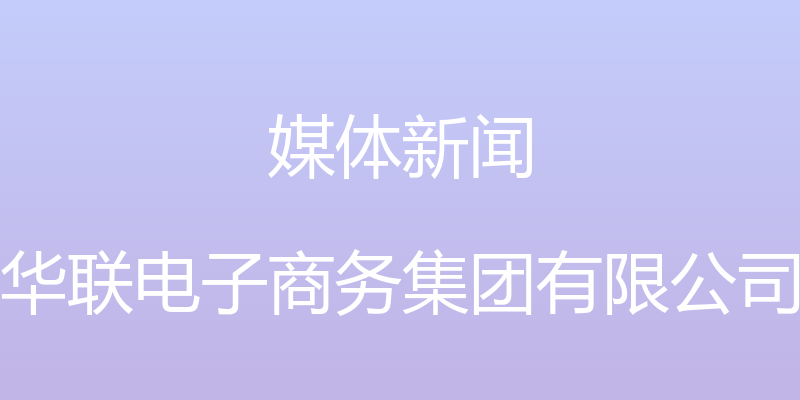 媒体新闻 - 华联电子商务集团有限公司