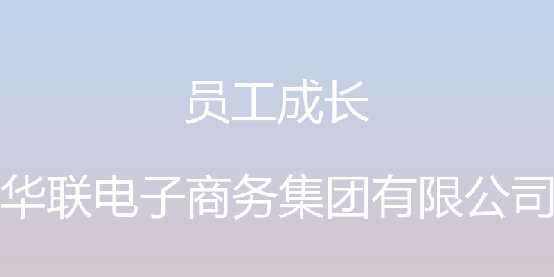 员工成长 - 华联电子商务集团有限公司