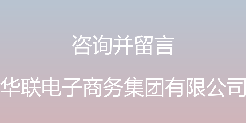 咨询并留言 - 华联电子商务集团有限公司